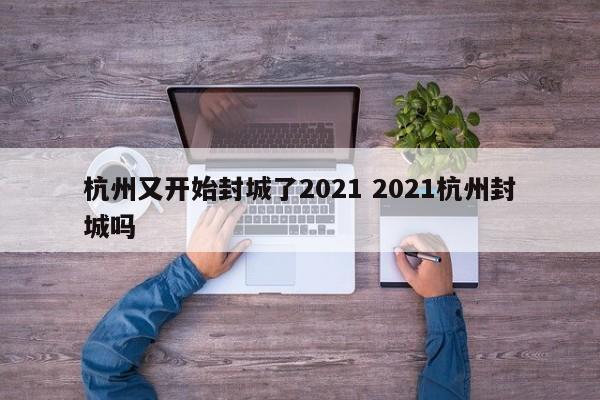 杭州又开始封城了2021 2021杭州封城吗