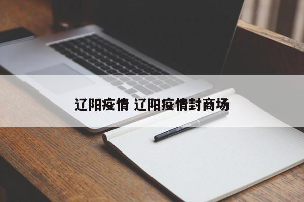 辽阳疫情 辽阳疫情封商场