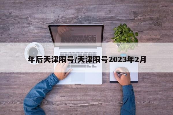 年后天津限号/天津限号2023年2月