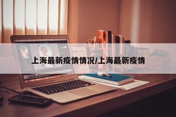 上海最新疫情情况/上海最新疫情