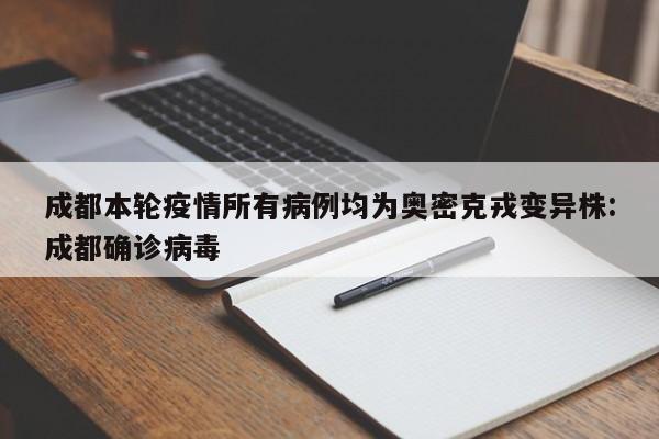 成都本轮疫情所有病例均为奥密克戎变异株:成都确诊病毒