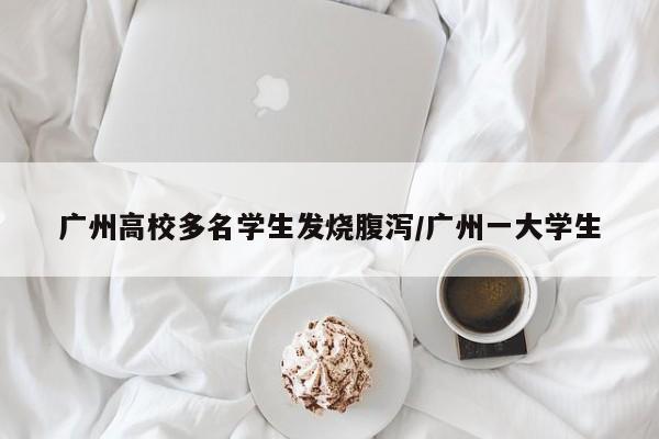 广州高校多名学生发烧腹泻/广州一大学生