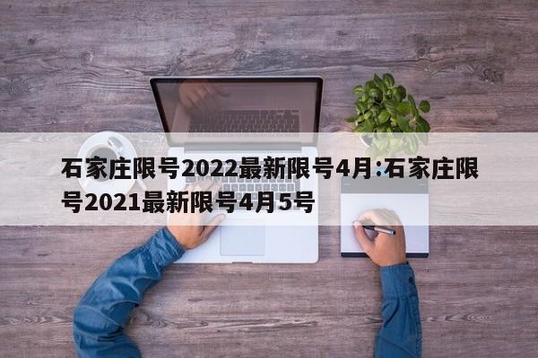 石家庄限号2022最新限号4月:石家庄限号2021最新限号4月5号