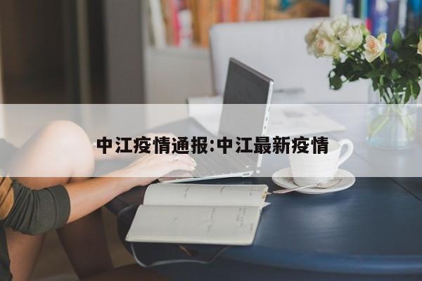 中江疫情通报:中江最新疫情