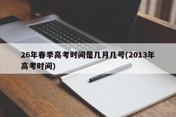 26年春季高考时间是几月几号(2013年高考时间)