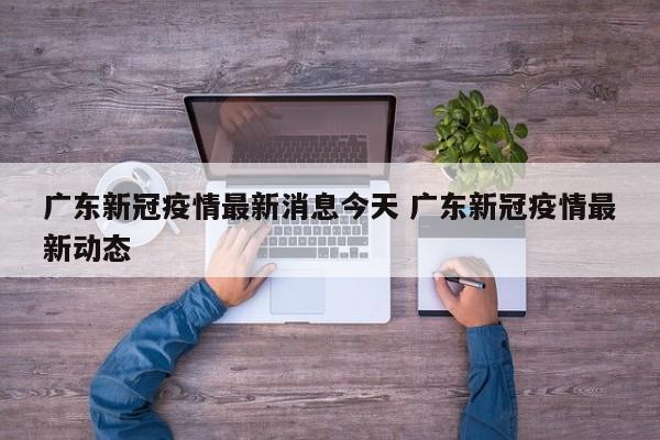 广东新冠疫情最新消息今天 广东新冠疫情最新动态