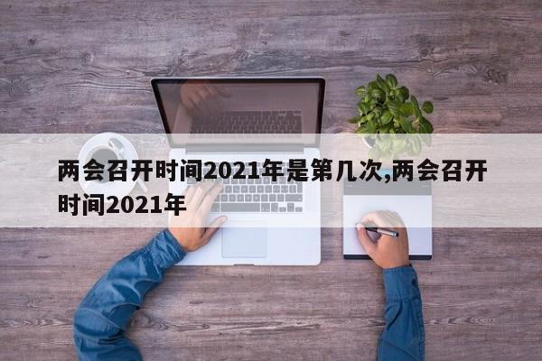 两会召开时间2021年是第几次,两会召开时间2021年