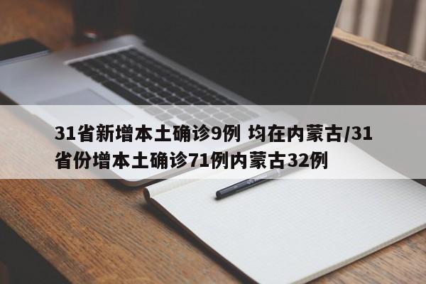 31省新增本土确诊9例 均在内蒙古/31省份增本土确诊71例内蒙古32例