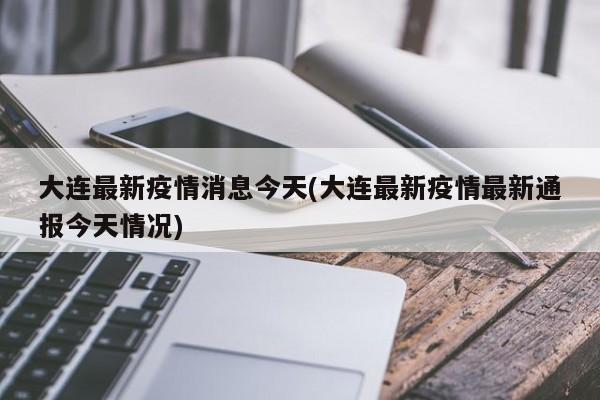 大连最新疫情消息今天(大连最新疫情最新通报今天情况)