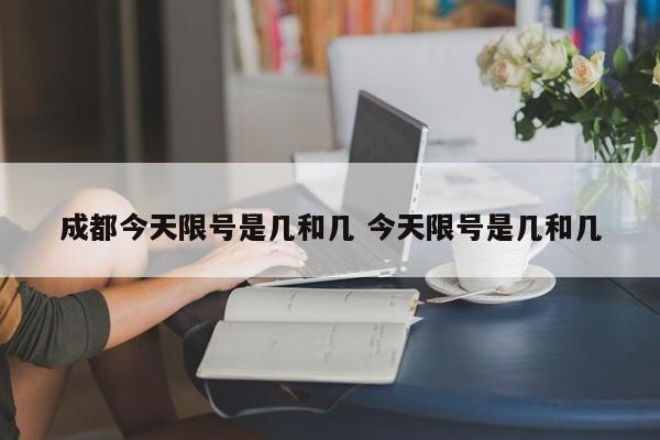 成都今天限号是几和几 今天限号是几和几