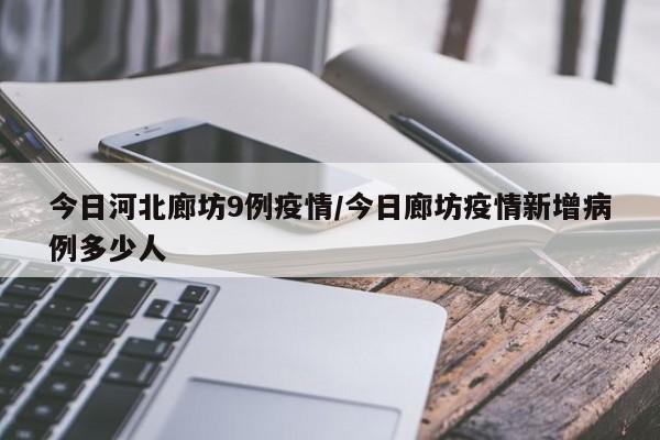 今日河北廊坊9例疫情/今日廊坊疫情新增病例多少人