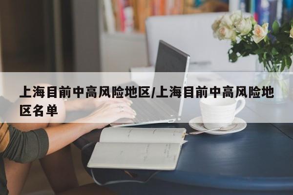 上海目前中高风险地区/上海目前中高风险地区名单