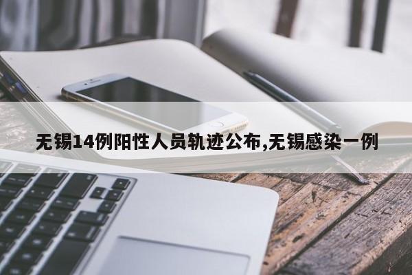 无锡14例阳性人员轨迹公布,无锡感染一例