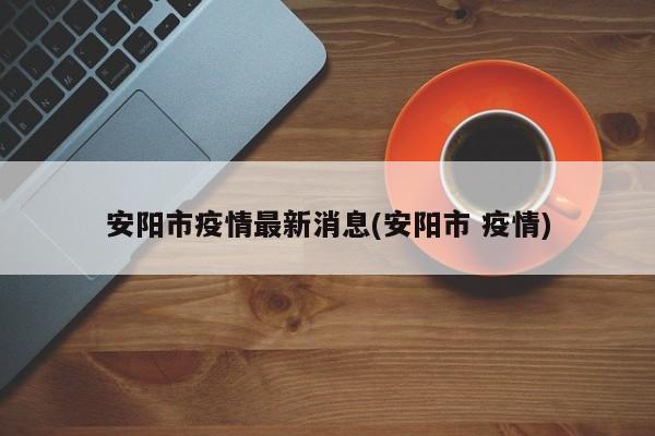 安阳市疫情最新消息(安阳市 疫情)