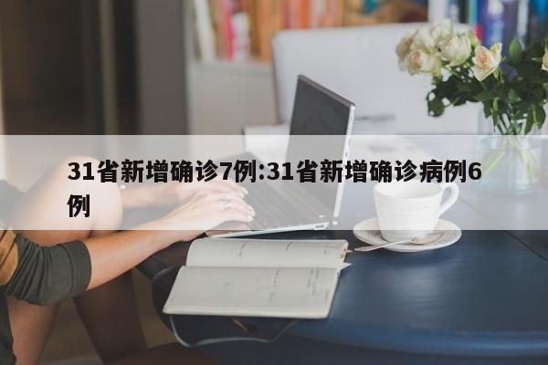 31省新增确诊7例:31省新增确诊病例6例