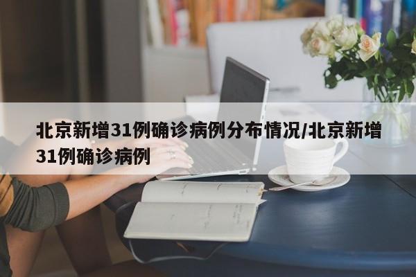 北京新增31例确诊病例分布情况/北京新增31例确诊病例